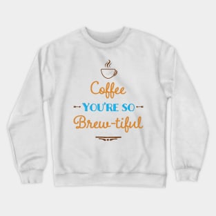 Coffee You're So Brew-tiful Crewneck Sweatshirt